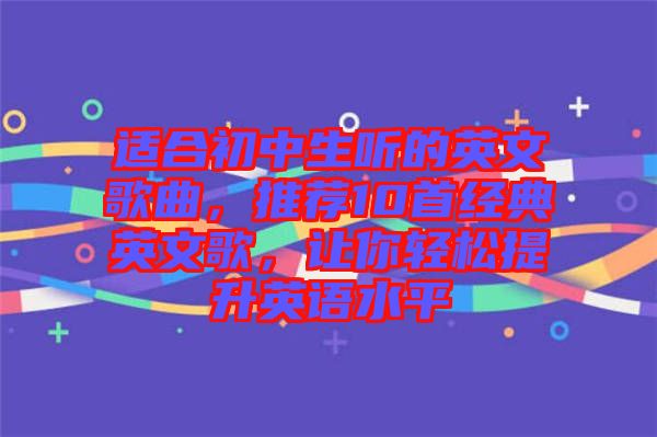 適合初中生聽的英文歌曲，推薦10首經(jīng)典英文歌，讓你輕松提升英語水平