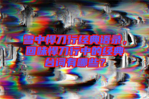 雪中悍刀行經(jīng)典語錄，回味悍刀行中的經(jīng)典臺詞有哪些？