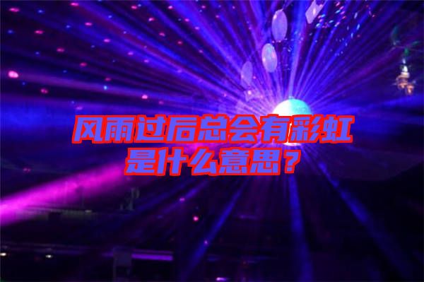 風雨過后總會有彩虹是什么意思？