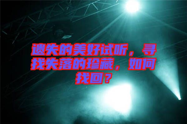 遺失的美好試聽(tīng)，尋找失落的珍藏，如何找回？