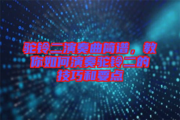 駝鈴二演奏曲簡譜，教你如何演奏駝鈴二的技巧和要點