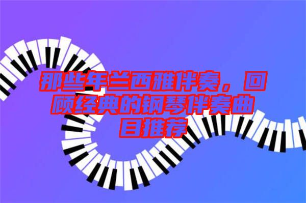 那些年蘭西雅伴奏，回顧經(jīng)典的鋼琴伴奏曲目推薦