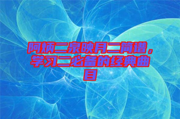 阿炳二泉映月二簡譜，學(xué)習(xí)二必備的經(jīng)典曲目