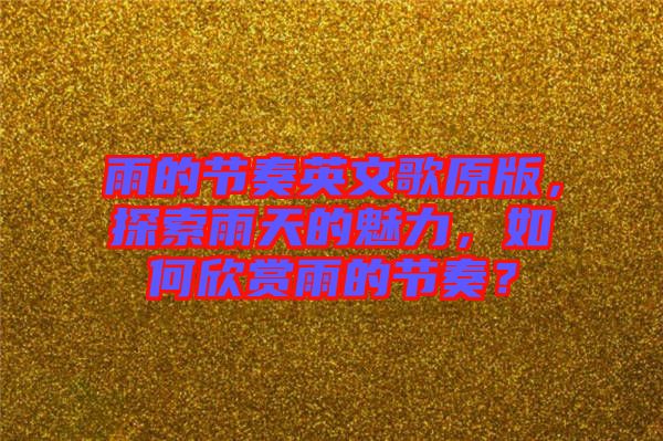 雨的節(jié)奏英文歌原版，探索雨天的魅力，如何欣賞雨的節(jié)奏？