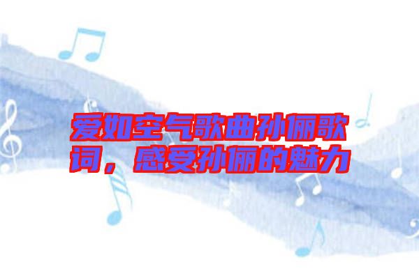 愛如空氣歌曲孫儷歌詞，感受孫儷的魅力