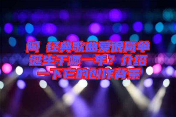 陶喆經(jīng)典歌曲愛(ài)很簡(jiǎn)單誕生于哪一年？介紹一下它的創(chuàng)作背景