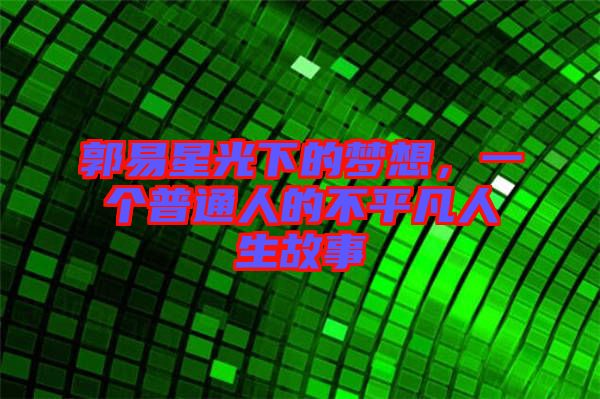 郭易星光下的夢(mèng)想，一個(gè)普通人的不平凡人生故事