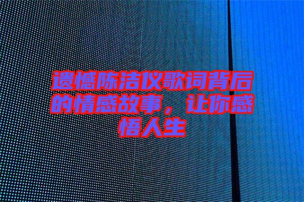 遺憾陳潔儀歌詞背后的情感故事，讓你感悟人生