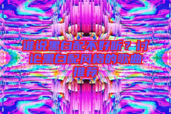 誰說黑白配不好聽？討論黑白配風格的歌曲推薦