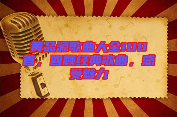 黃品源歌曲大全100首，回顧經(jīng)典歌曲，感受魅力