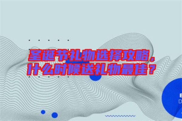 圣誕節(jié)禮物選擇攻略，什么時候送禮物最佳？