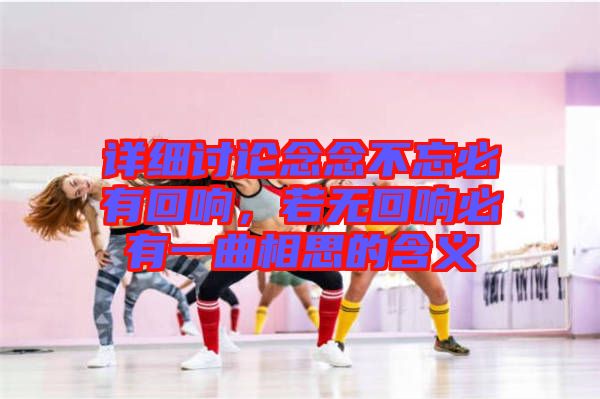詳細(xì)討論念念不忘必有回響，若無回響必有一曲相思的含義
