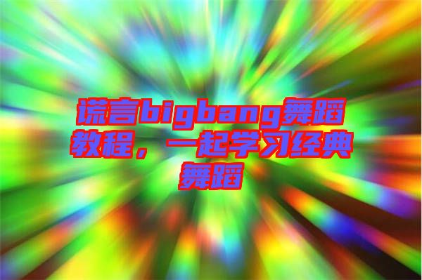 謊言bigbang舞蹈教程，一起學(xué)習(xí)經(jīng)典舞蹈