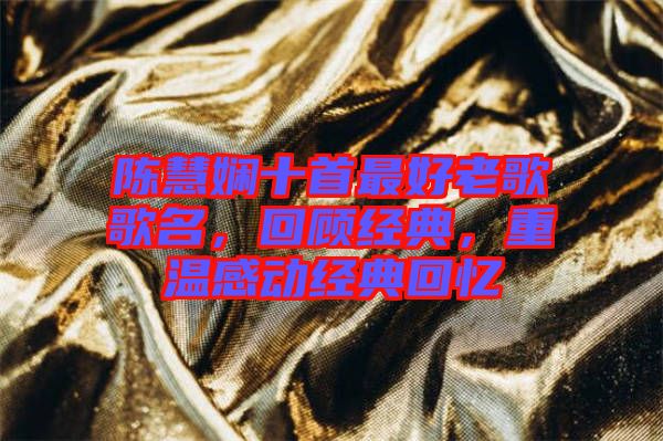 陳慧嫻十首最好老歌歌名，回顧經(jīng)典，重溫感動(dòng)經(jīng)典回憶