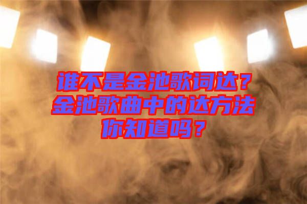 誰不是金池歌詞達(dá)？金池歌曲中的達(dá)方法你知道嗎？