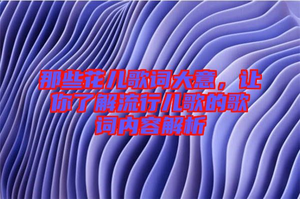 那些花兒歌詞大意，讓你了解流行兒歌的歌詞內(nèi)容解析
