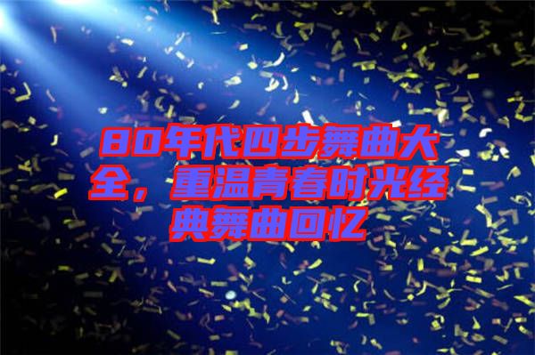 80年代四步舞曲大全，重溫青春時(shí)光經(jīng)典舞曲回憶