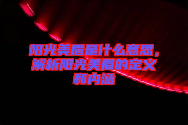 陽(yáng)光美眉是什么意思，解析陽(yáng)光美眉的定義和內(nèi)涵