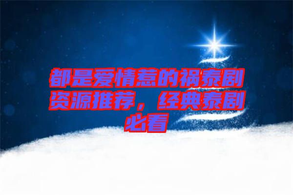 都是愛(ài)情惹的禍泰劇資源推薦，經(jīng)典泰劇必看