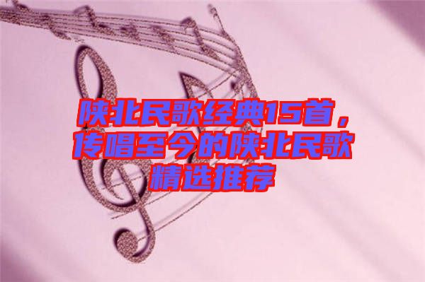 陜北民歌經(jīng)典15首，傳唱至今的陜北民歌精選推薦