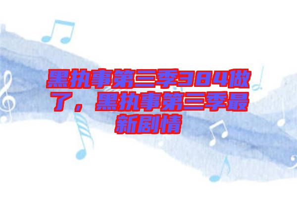 黑執(zhí)事第三季384做了，黑執(zhí)事第三季最新劇情