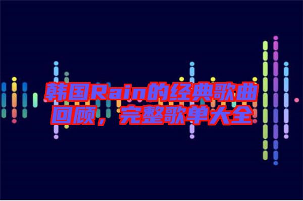 韓國Rain的經(jīng)典歌曲回顧，完整歌單大全