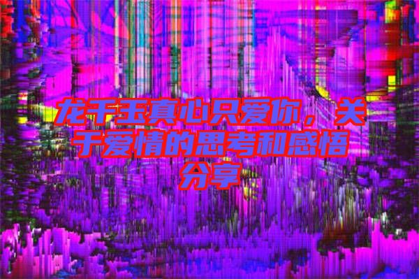 龍千玉真心只愛(ài)你，關(guān)于愛(ài)情的思考和感悟分享