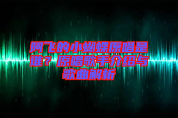 阿飛的小蝴蝶原唱是誰(shuí)？原唱歌手介紹與歌曲解析