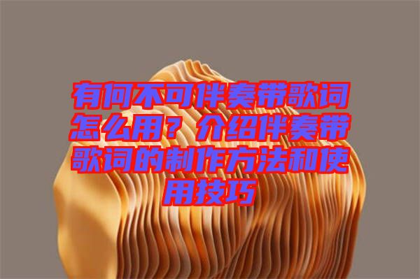 有何不可伴奏帶歌詞怎么用？介紹伴奏帶歌詞的制作方法和使用技巧