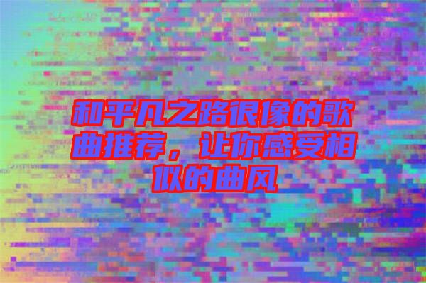 和平凡之路很像的歌曲推薦，讓你感受相似的曲風