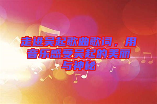 走進吳起歌曲歌詞，用音樂感受吳起的美麗與神秘