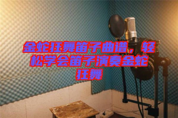 金蛇狂舞笛子曲譜，輕松學(xué)會笛子演奏金蛇狂舞