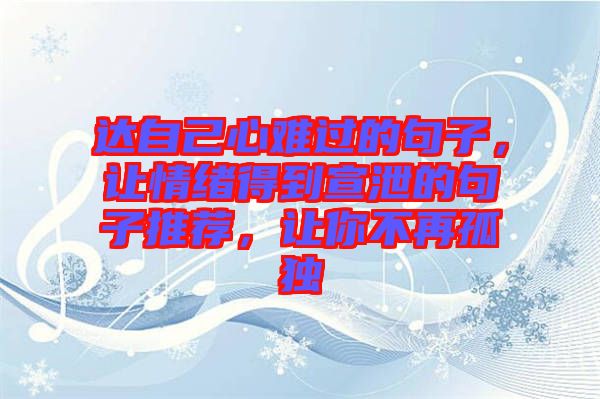 達(dá)自己心難過的句子，讓情緒得到宣泄的句子推薦，讓你不再孤獨