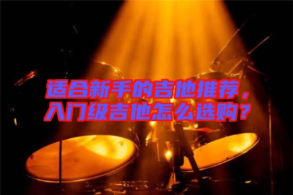 適合新手的吉他推薦，入門級吉他怎么選購？