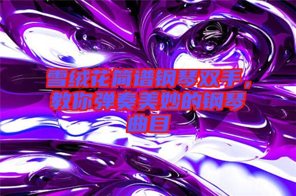 雪絨花簡譜鋼琴雙手，教你彈奏美妙的鋼琴曲目