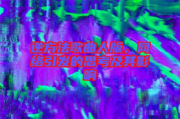 逆方法歌曲人版，網(wǎng)絡引發(fā)的思考及其影響