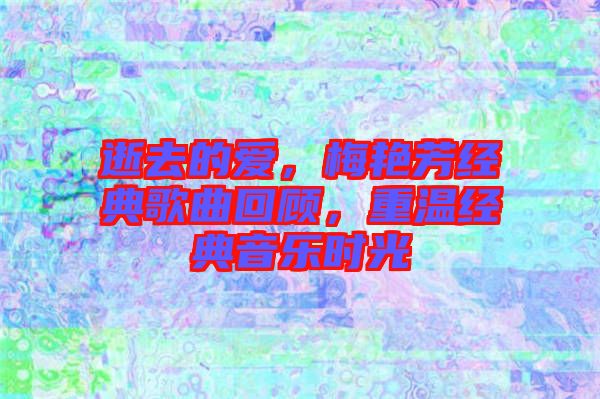 逝去的愛，梅艷芳經(jīng)典歌曲回顧，重溫經(jīng)典音樂時(shí)光