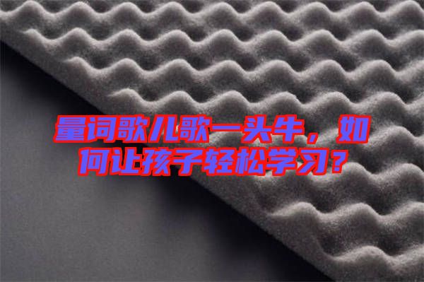 量詞歌兒歌一頭牛，如何讓孩子輕松學習？