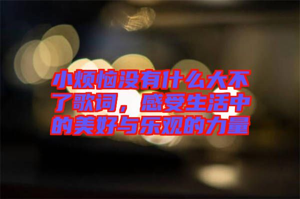 小煩惱沒有什么大不了歌詞，感受生活中的美好與樂觀的力量