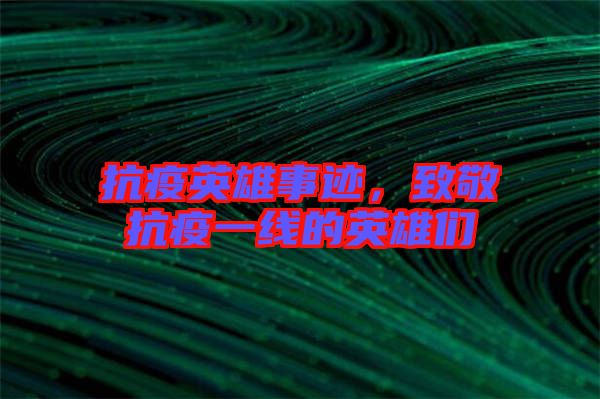 抗疫英雄事跡，致敬抗疫一線的英雄們