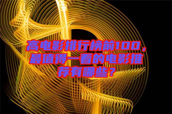 高電影排行榜前100，最值得一看的電影推薦有哪些？