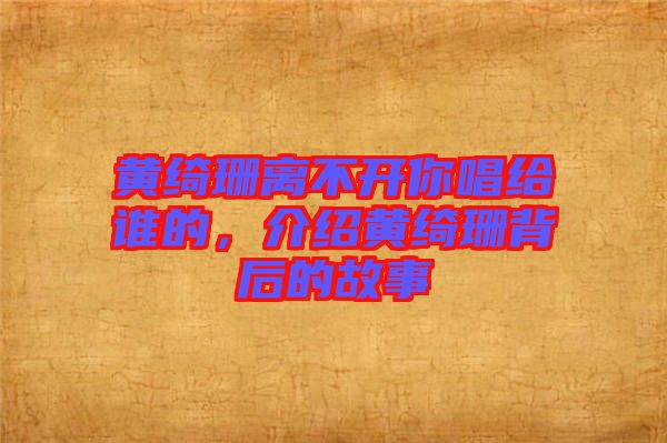 黃綺珊離不開你唱給誰的，介紹黃綺珊背后的故事