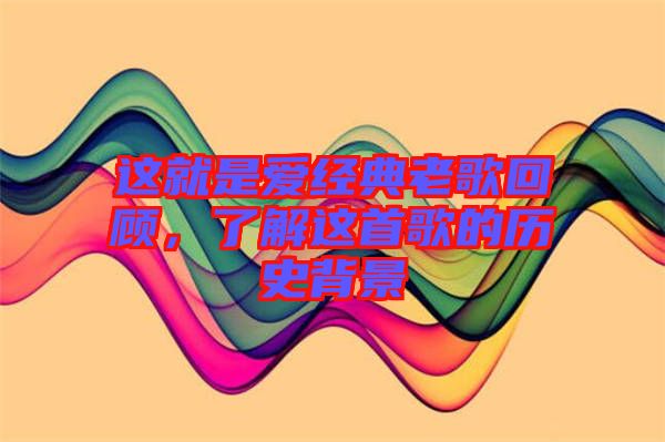 這就是愛經(jīng)典老歌回顧，了解這首歌的歷史背景