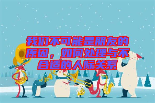 我們不可能是朋友的原因，如何處理與不合適的人際關(guān)系