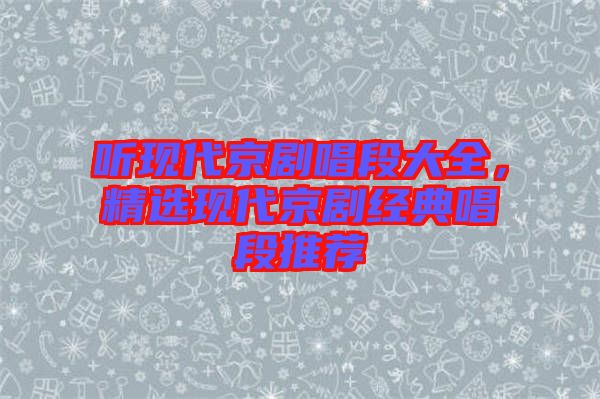 聽現(xiàn)代京劇唱段大全，精選現(xiàn)代京劇經(jīng)典唱段推薦