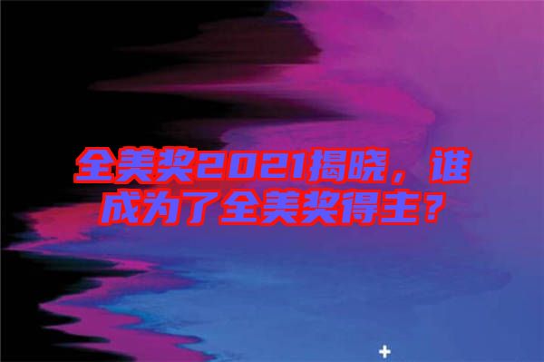 全美獎(jiǎng)2021揭曉，誰(shuí)成為了全美獎(jiǎng)得主？