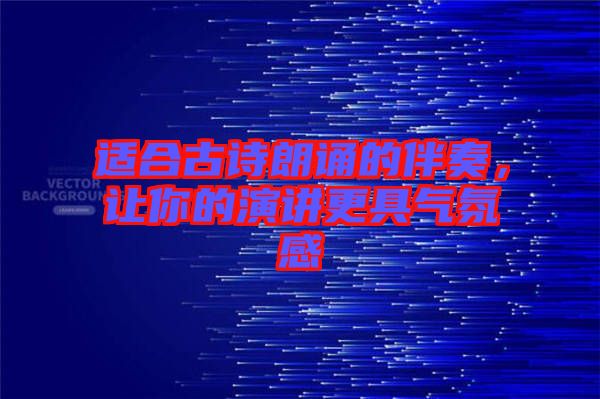 適合古詩朗誦的伴奏，讓你的演講更具氣氛感