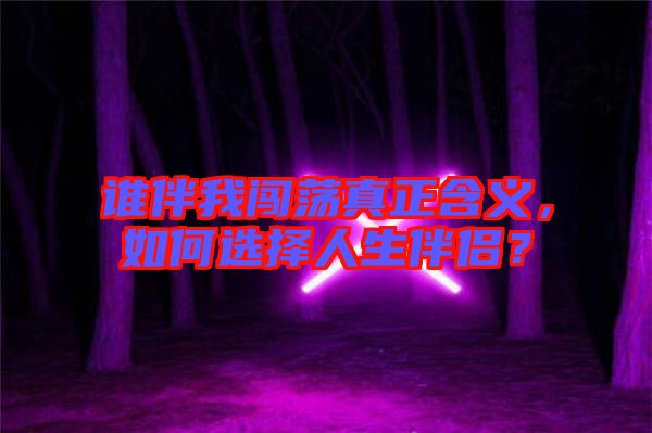 誰伴我闖蕩真正含義，如何選擇人生伴侶？
