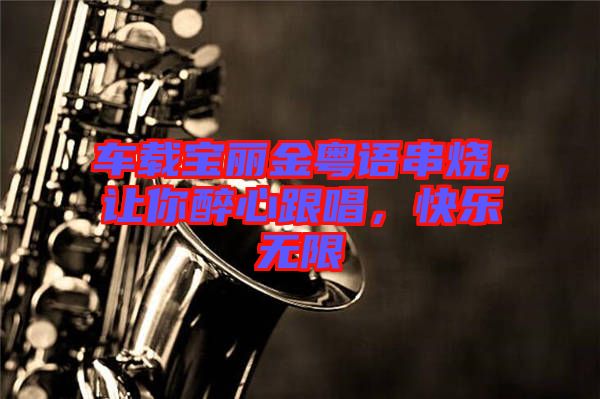 車載寶麗金粵語串燒，讓你醉心跟唱，快樂無限