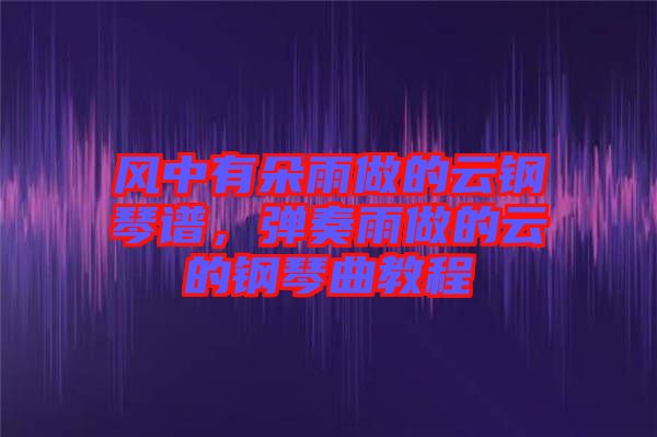 風(fēng)中有朵雨做的云鋼琴譜，彈奏雨做的云的鋼琴曲教程